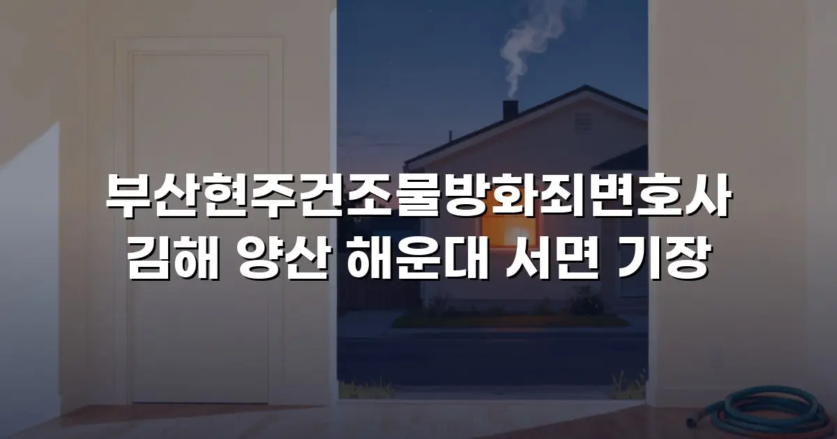 부산현주건조물방화죄변호사 김해 양산 해운대 서면 기장