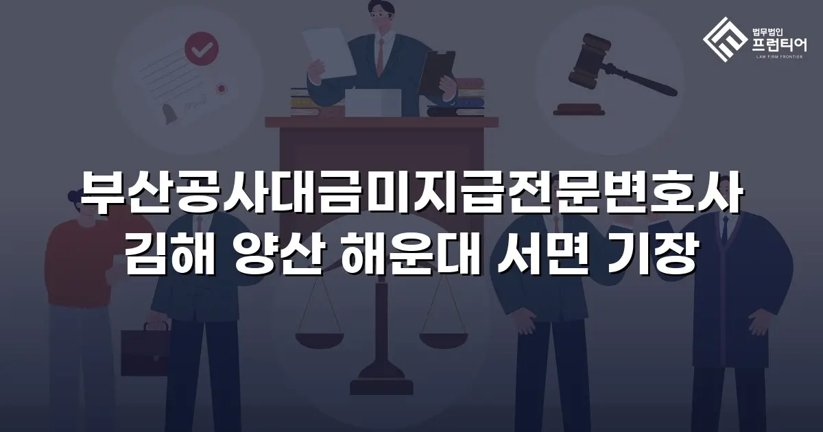 부산공사대금미지급전문변호사 김해 양산 해운대 서면 기장