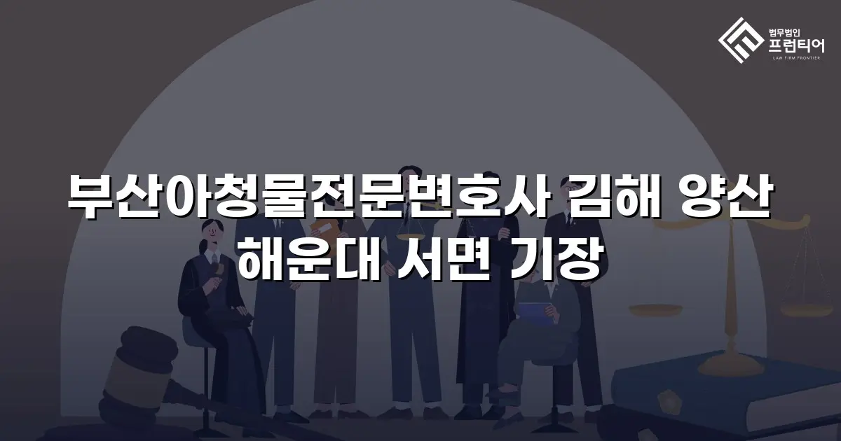부산아청물전문변호사 김해 양산 해운대 서면 기장