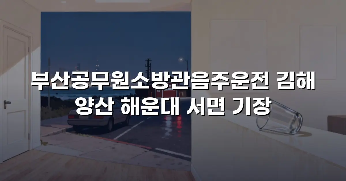 부산공무원소방관음주운전 김해 양산 해운대 서면 기장
