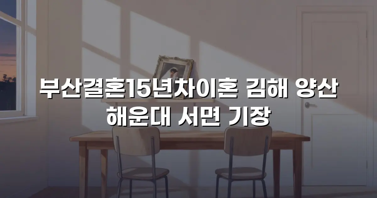 부산결혼15년차이혼 김해 양산 해운대 서면 기장
