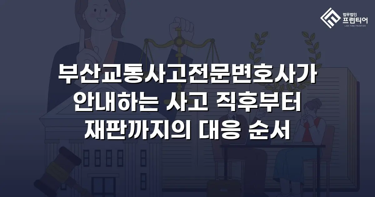 부산교통사고전문변호사가 안내하는 사고 직후부터 재판까지의 대응 순서