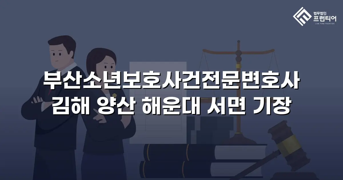 부산소년보호사건전문변호사 김해 양산 해운대 서면 기장