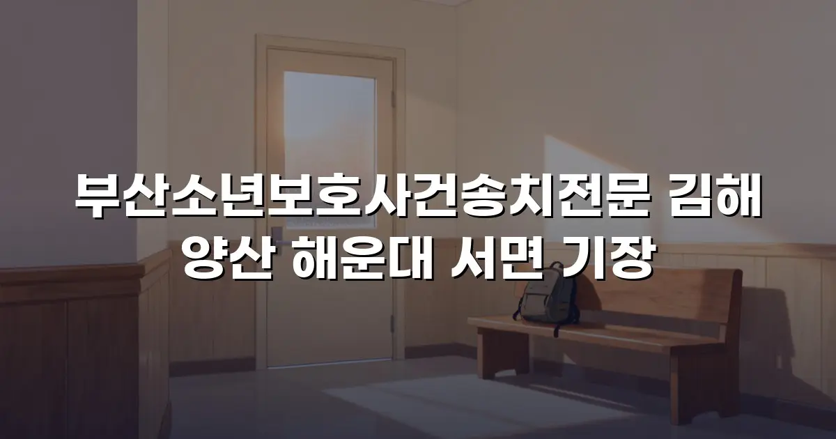 부산소년보호사건송치전문 김해 양산 해운대 서면 기장