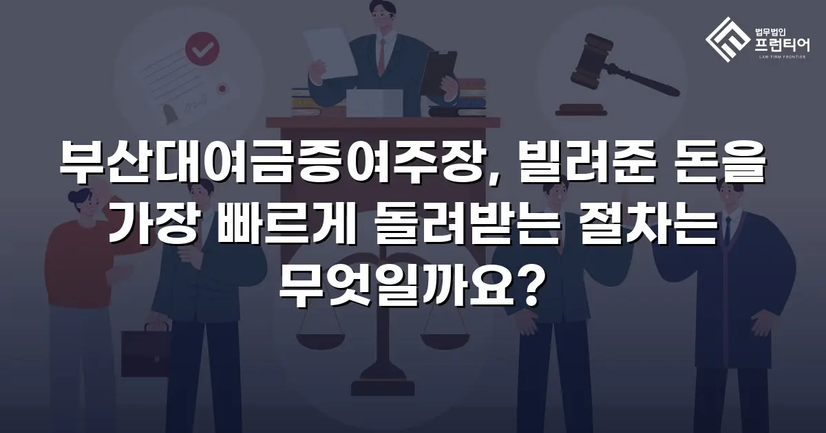 부산대여금증여주장, 빌려준 돈을 가장 빠르게 돌려받는 절차는 무엇일까요?
