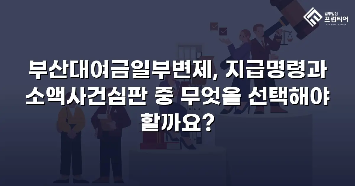 부산대여금일부변제, 지급명령과 소액사건심판 중 무엇을 선택해야 할까요?