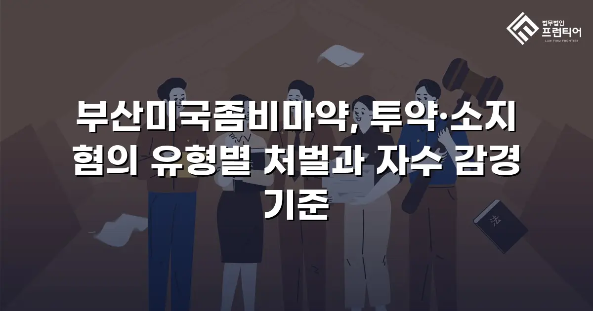 부산미국좀비마약, 투약·소지 혐의 유형별 처벌과 자수 감경 기준