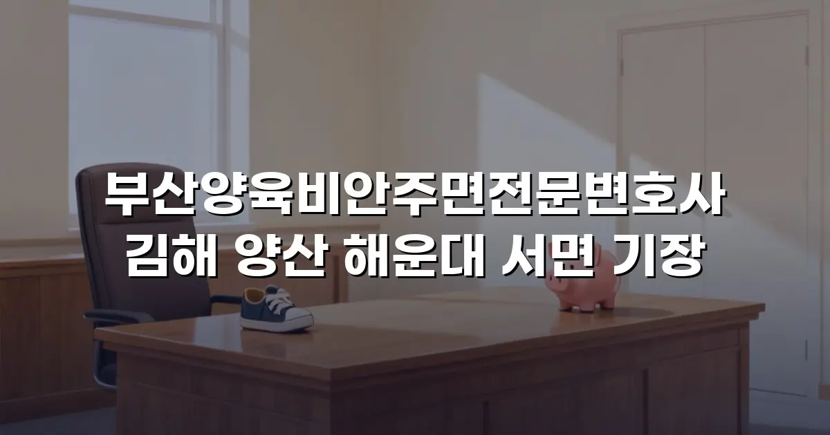 부산양육비안주면전문변호사 김해 양산 해운대 서면 기장