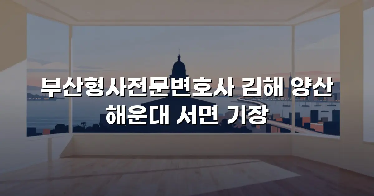 부산형사전문변호사 김해 양산 해운대 서면 기장
