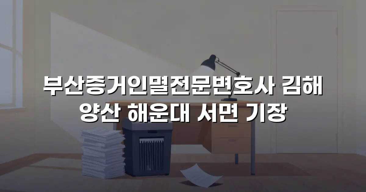 부산증거인멸전문변호사 김해 양산 해운대 서면 기장