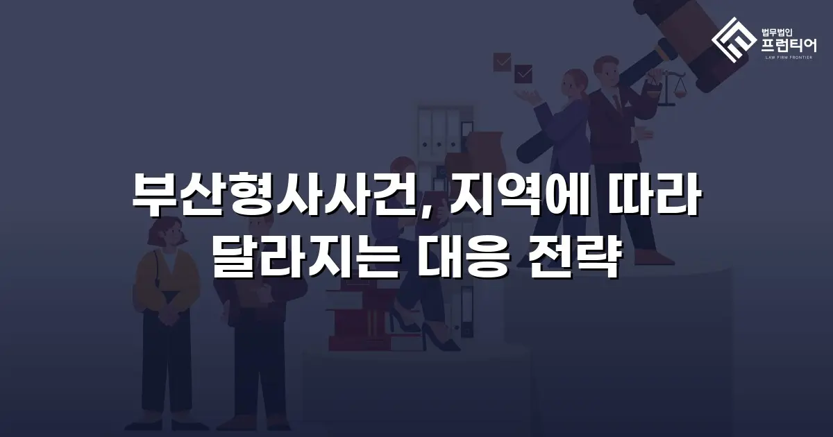 부산형사사건, 지역에 따라 달라지는 대응 전략