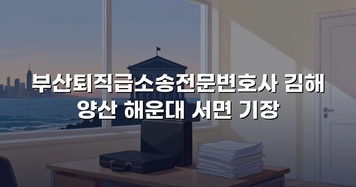 부산퇴직급소송전문변호사 김해 양산 해운대 서면 기장