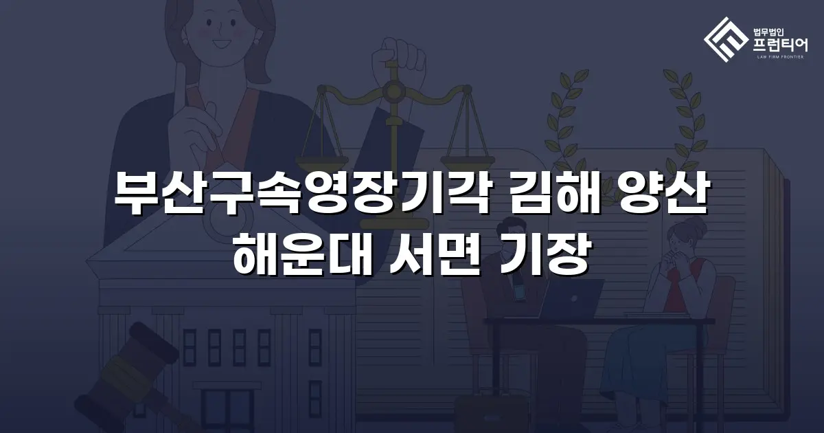 부산구속영장기각 김해 양산 해운대 서면 기장