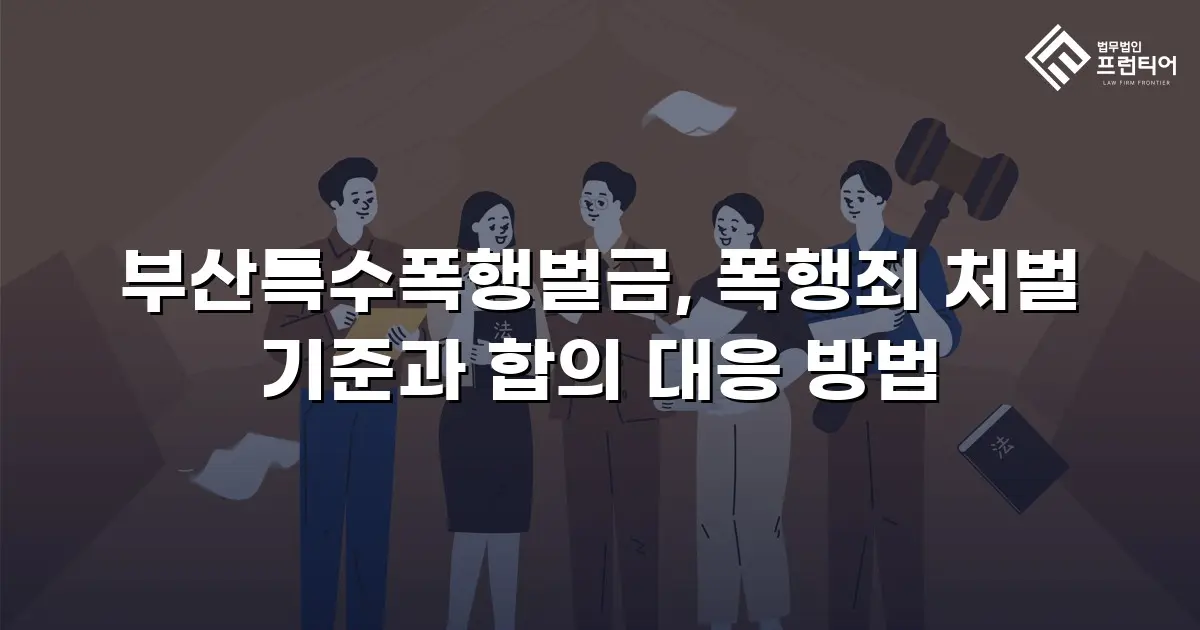 부산특수폭행벌금, 폭행죄 처벌 기준과 합의 대응 방법