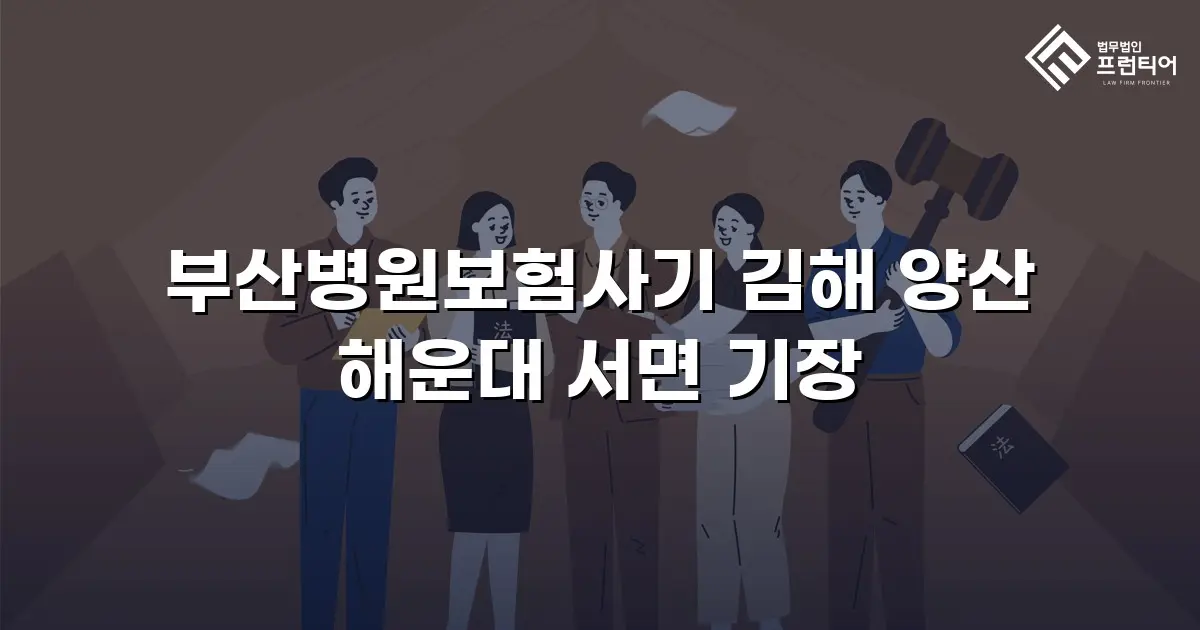 부산병원보험사기 김해 양산 해운대 서면 기장