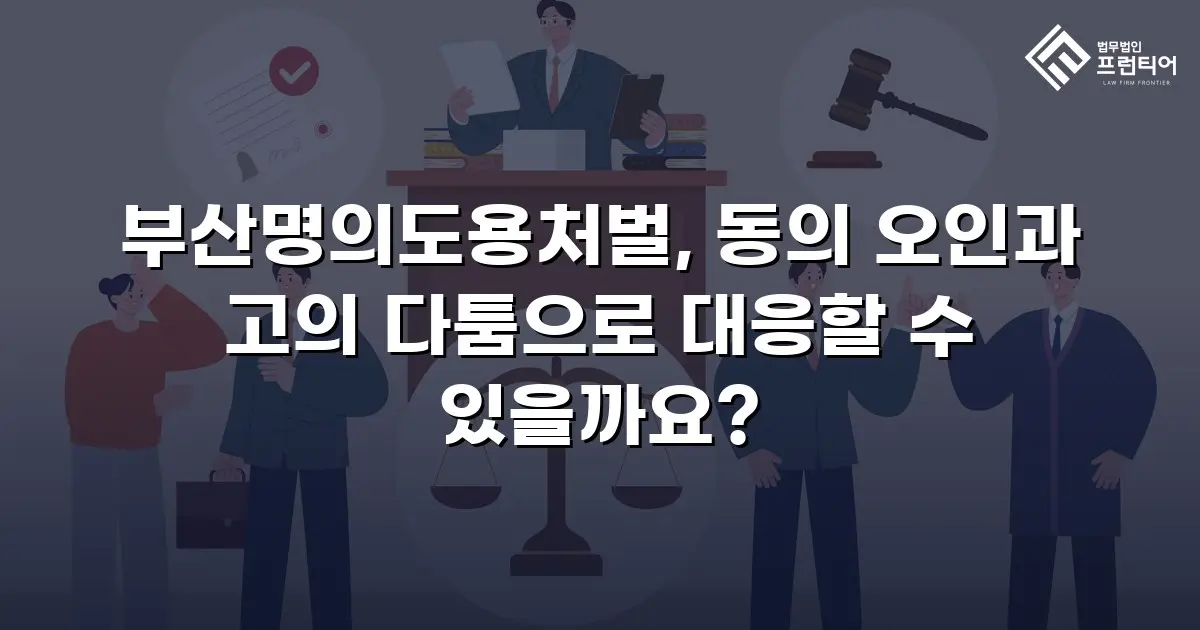 부산명의도용처벌, 동의 오인과 고의 다툼으로 대응할 수 있을까요?
