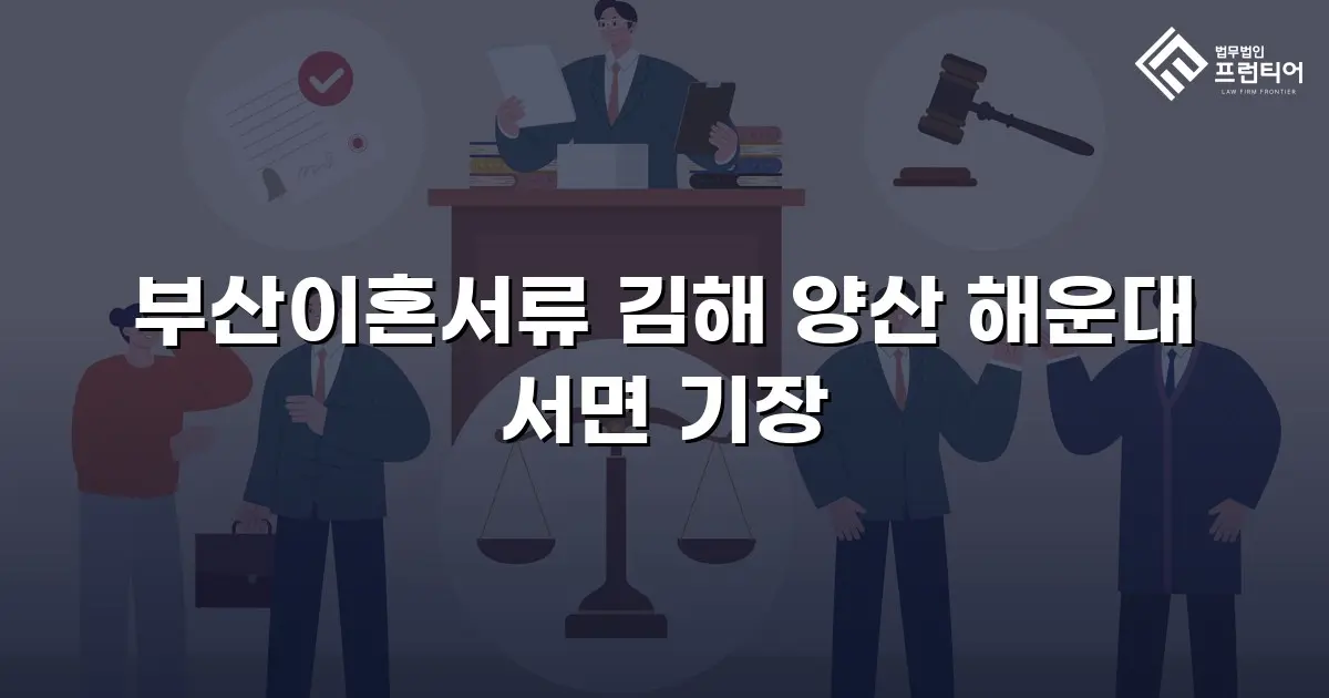 부산이혼서류 김해 양산 해운대 서면 기장