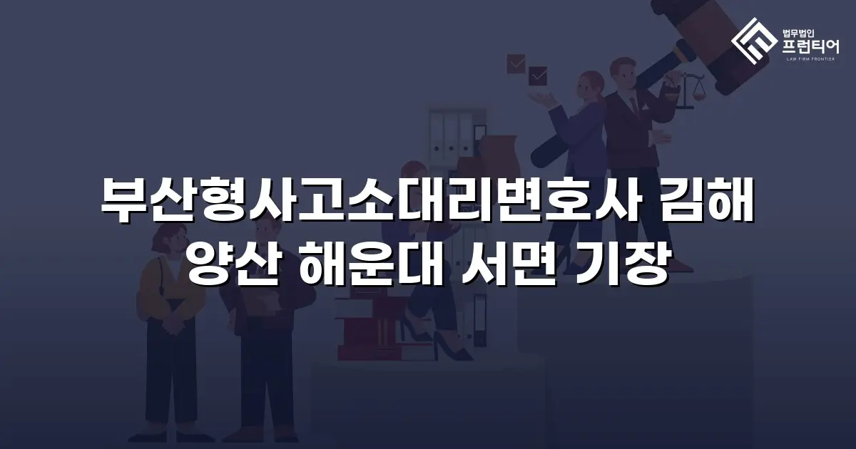 부산형사고소대리변호사 김해 양산 해운대 서면 기장