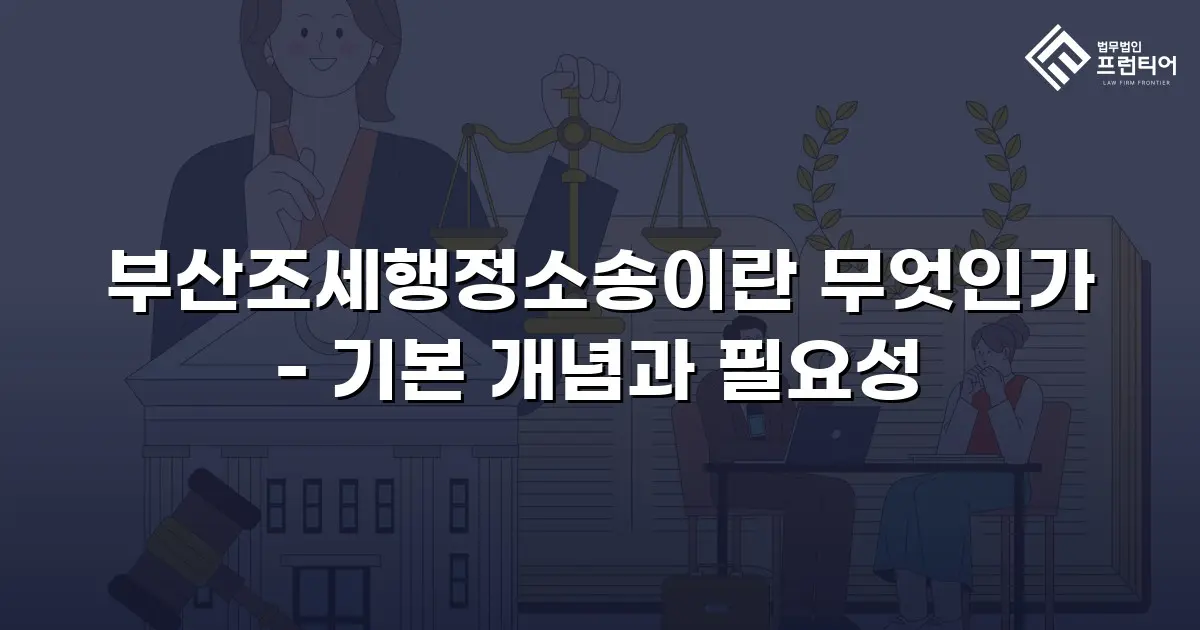 부산조세행정소송이란 무엇인가 - 기본 개념과 필요성