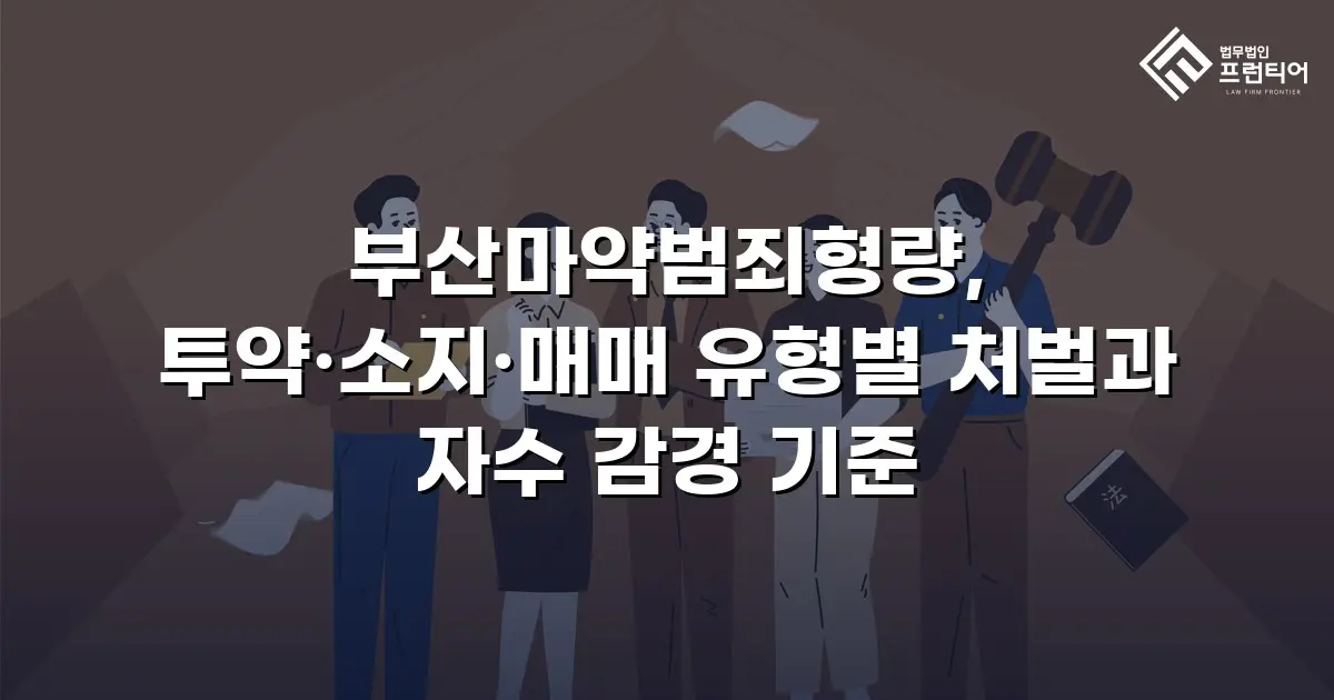 부산마약범죄형량, 투약·소지·매매 유형별 처벌과 자수 감경 기준