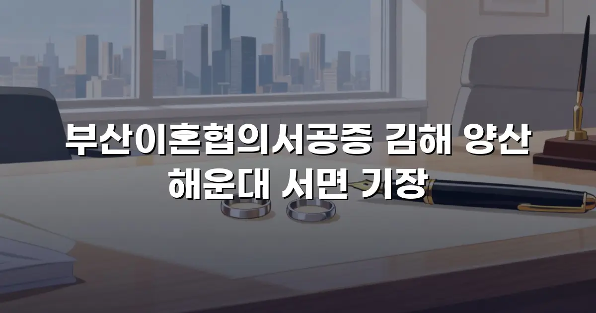 부산이혼협의서공증 김해 양산 해운대 서면 기장