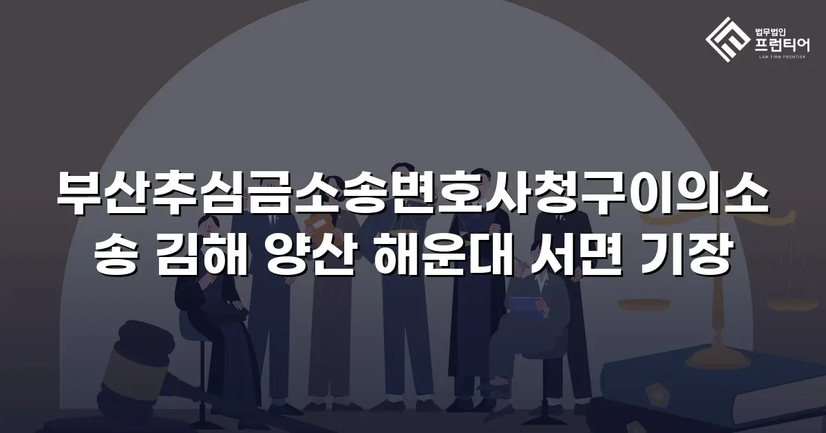 부산추심금소송변호사청구이의소송 김해 양산 해운대 서면 기장