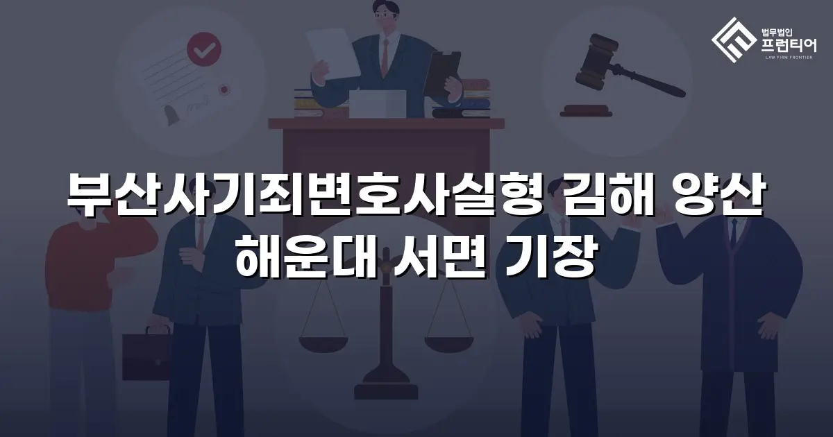 부산사기죄변호사실형 김해 양산 해운대 서면 기장