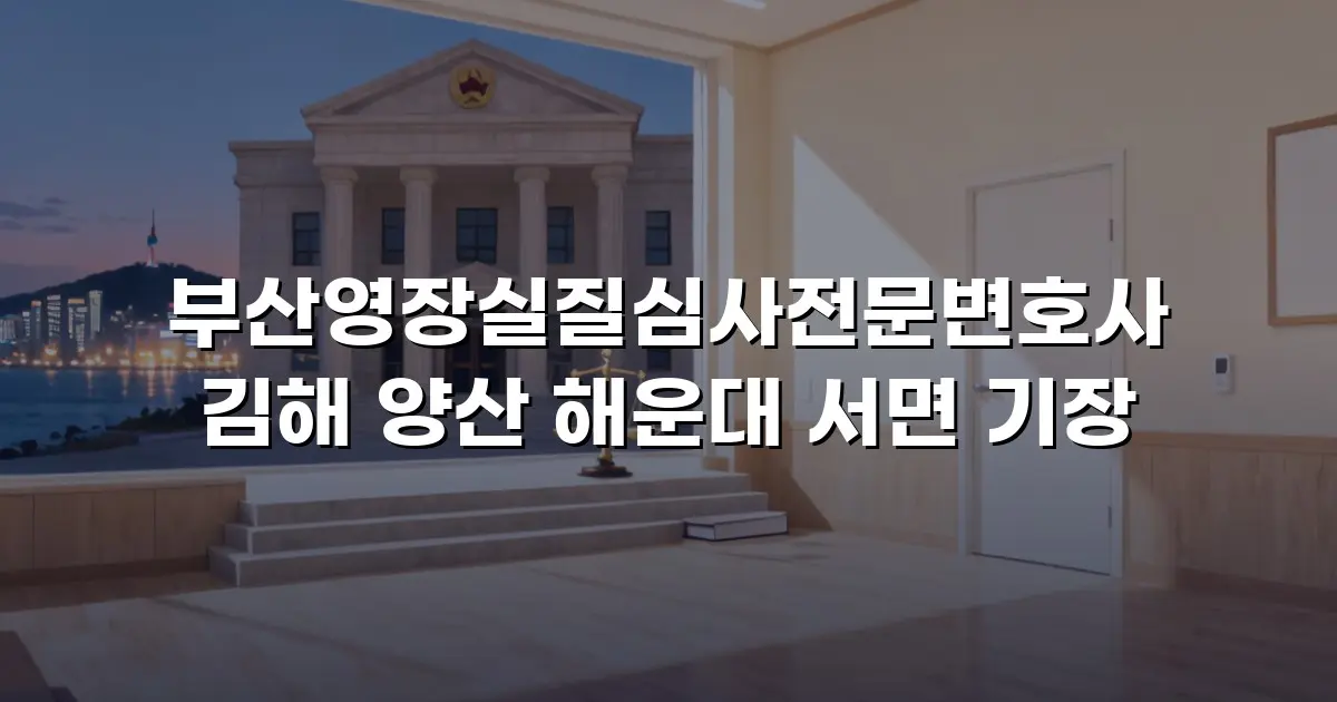 부산영장실질심사전문변호사 김해 양산 해운대 서면 기장