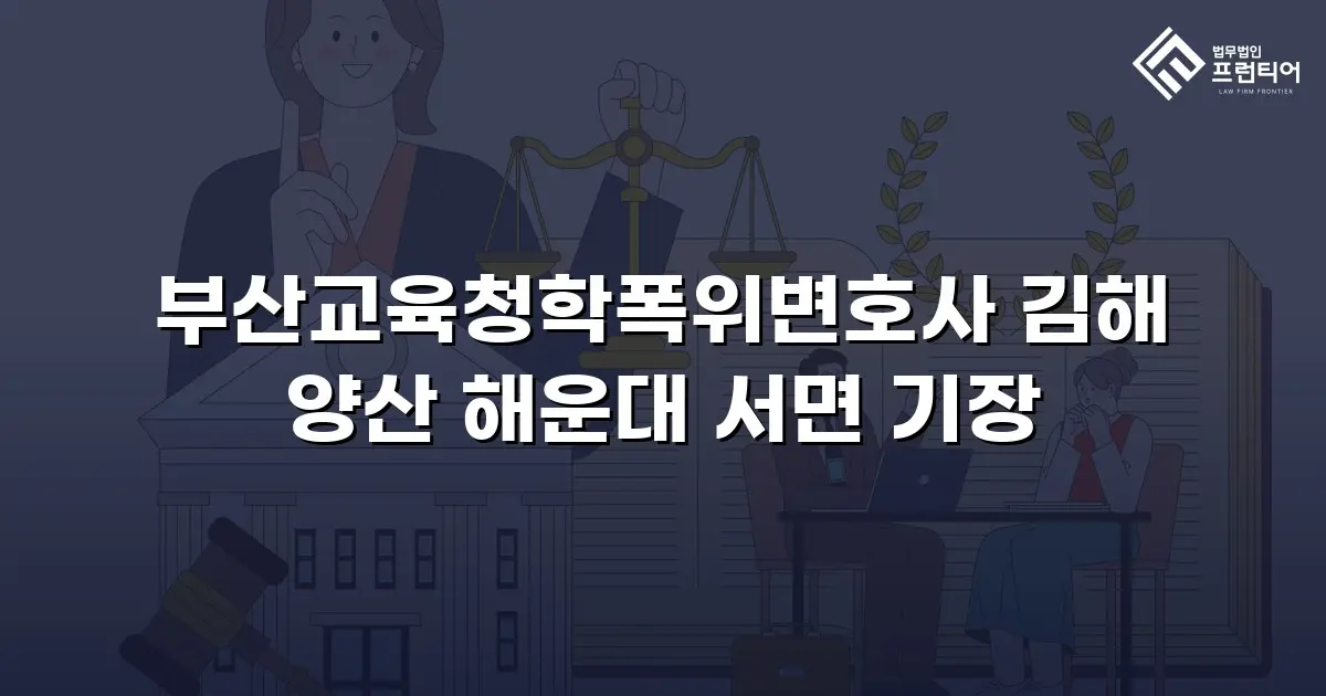부산교육청학폭위변호사 김해 양산 해운대 서면 기장