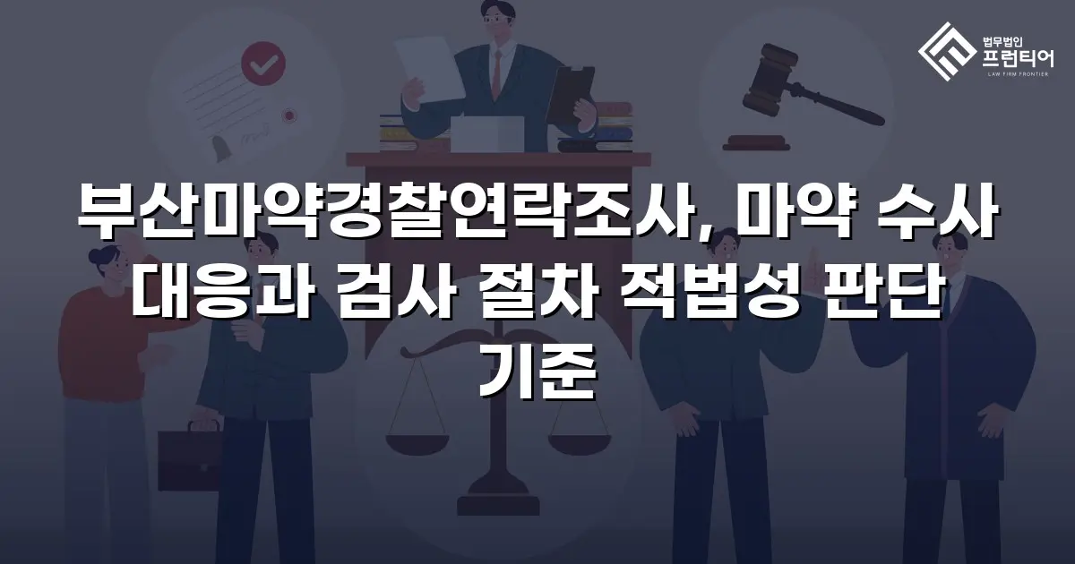 부산마약경찰연락조사, 마약 수사 대응과 검사 절차 적법성 판단 기준