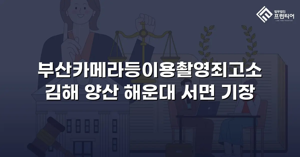 부산카메라등이용촬영죄고소 김해 양산 해운대 서면 기장