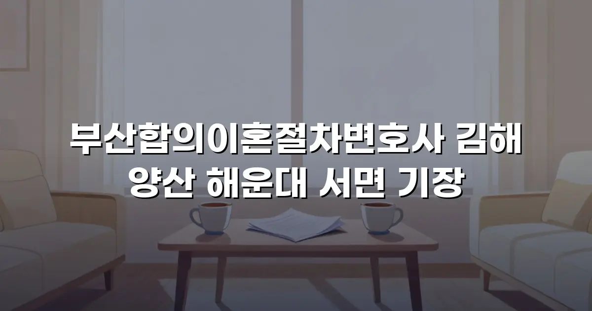 부산합의이혼절차변호사 김해 양산 해운대 서면 기장