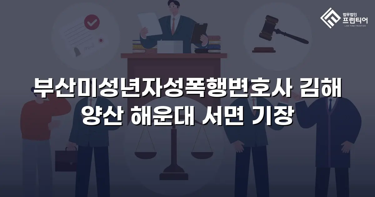 부산미성년자성폭행변호사 김해 양산 해운대 서면 기장