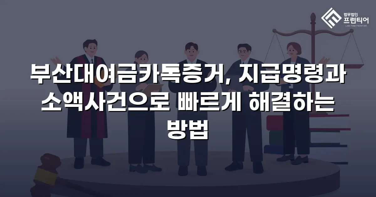 부산대여금카톡증거, 지급명령과 소액사건으로 빠르게 해결하는 방법