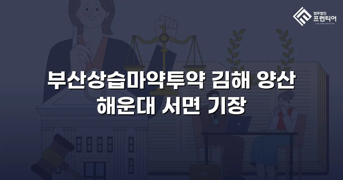부산상습마약투약 김해 양산 해운대 서면 기장