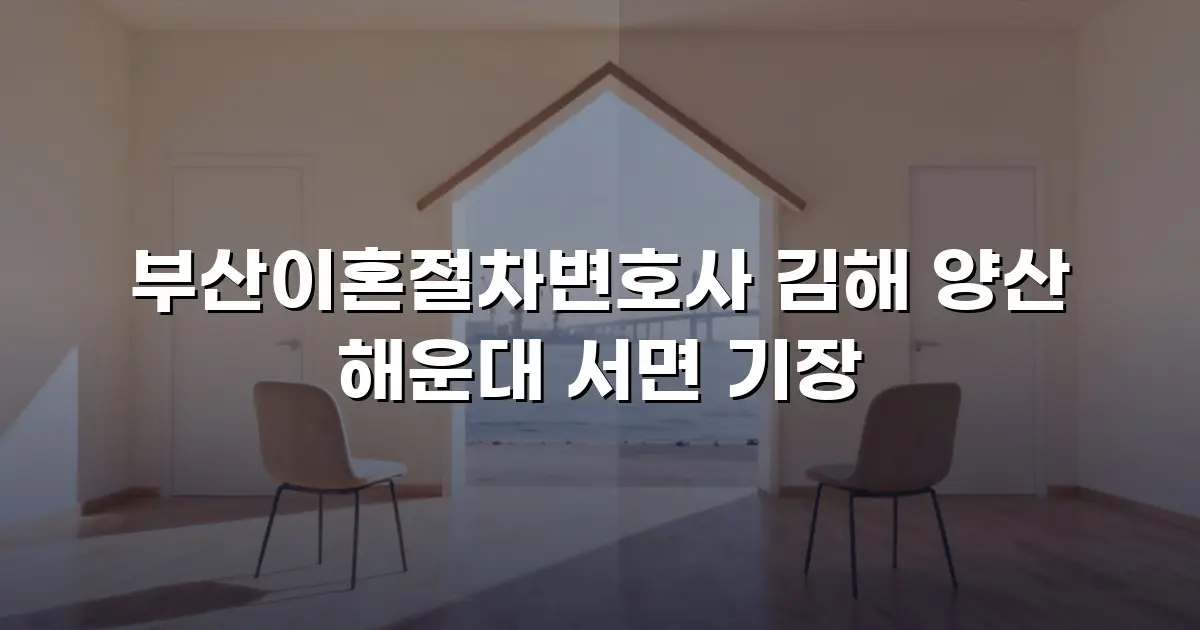 부산이혼절차변호사 김해 양산 해운대 서면 기장
