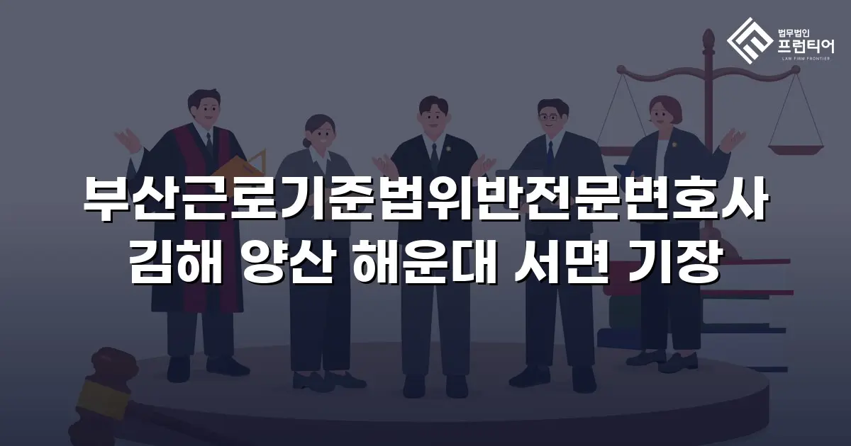 부산근로기준법위반전문변호사 김해 양산 해운대 서면 기장
