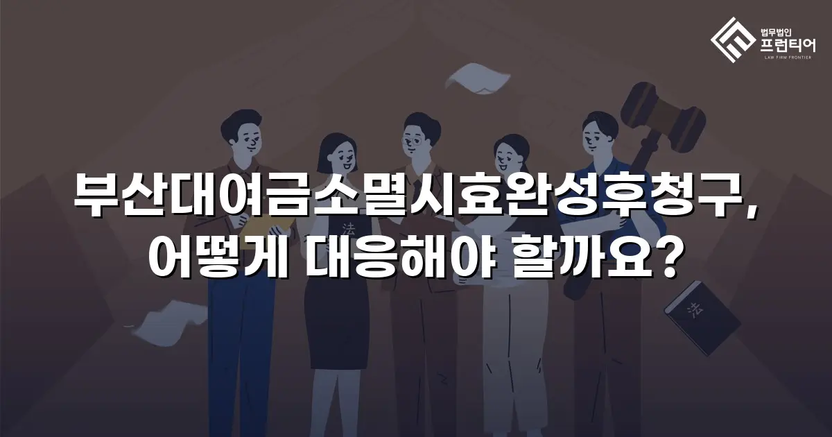 부산대여금소멸시효완성후청구, 어떻게 대응해야 할까요?