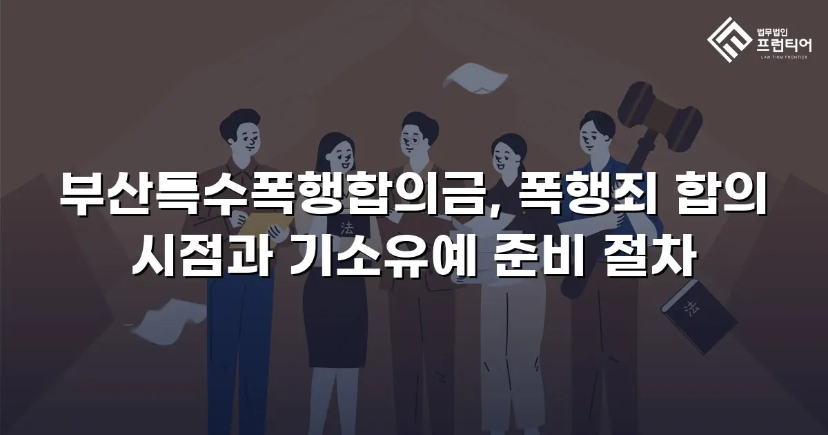 부산특수폭행합의금, 폭행죄 합의 시점과 기소유예 준비 절차
