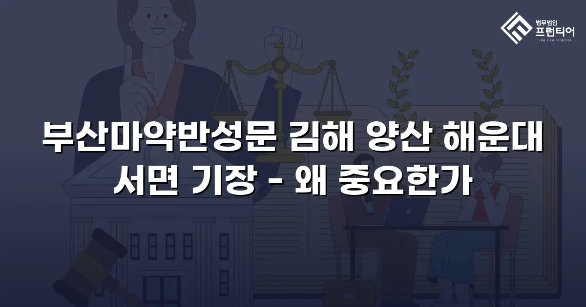 부산마약반성문 김해 양산 해운대 서면 기장 - 왜 중요한가