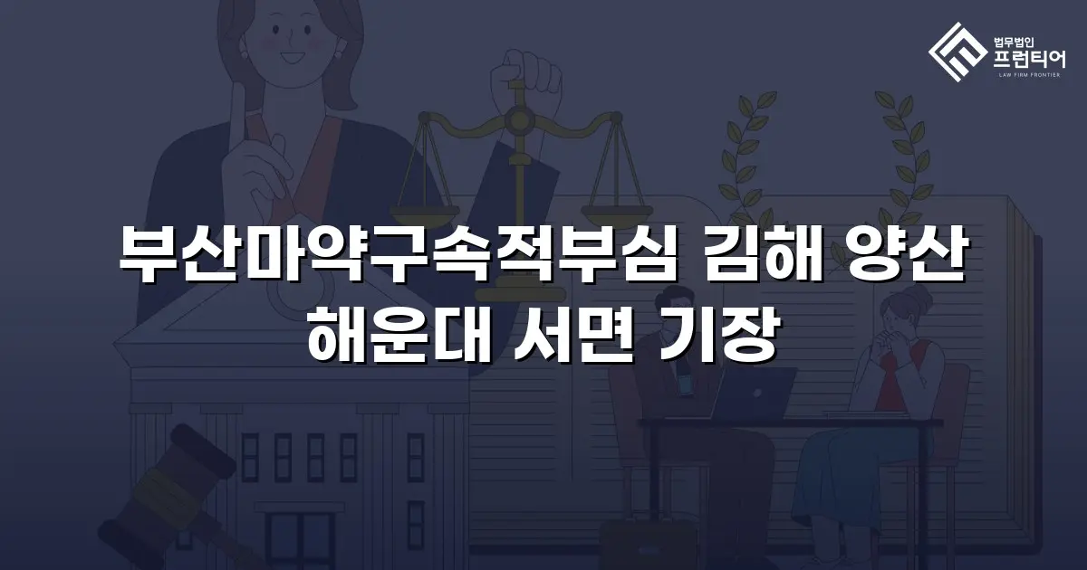 부산마약구속적부심 김해 양산 해운대 서면 기장