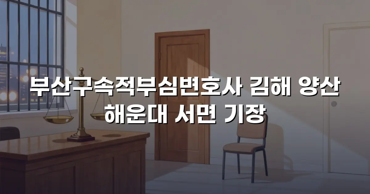 부산구속적부심변호사 김해 양산 해운대 서면 기장