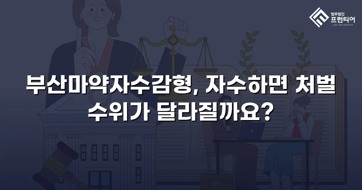 부산마약자수감형, 자수하면 처벌 수위가 달라질까요?