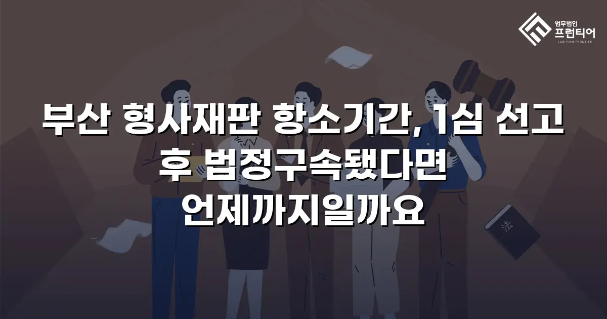부산 형사재판 항소기간, 1심 선고 후 법정구속됐다면 언제까지일까요