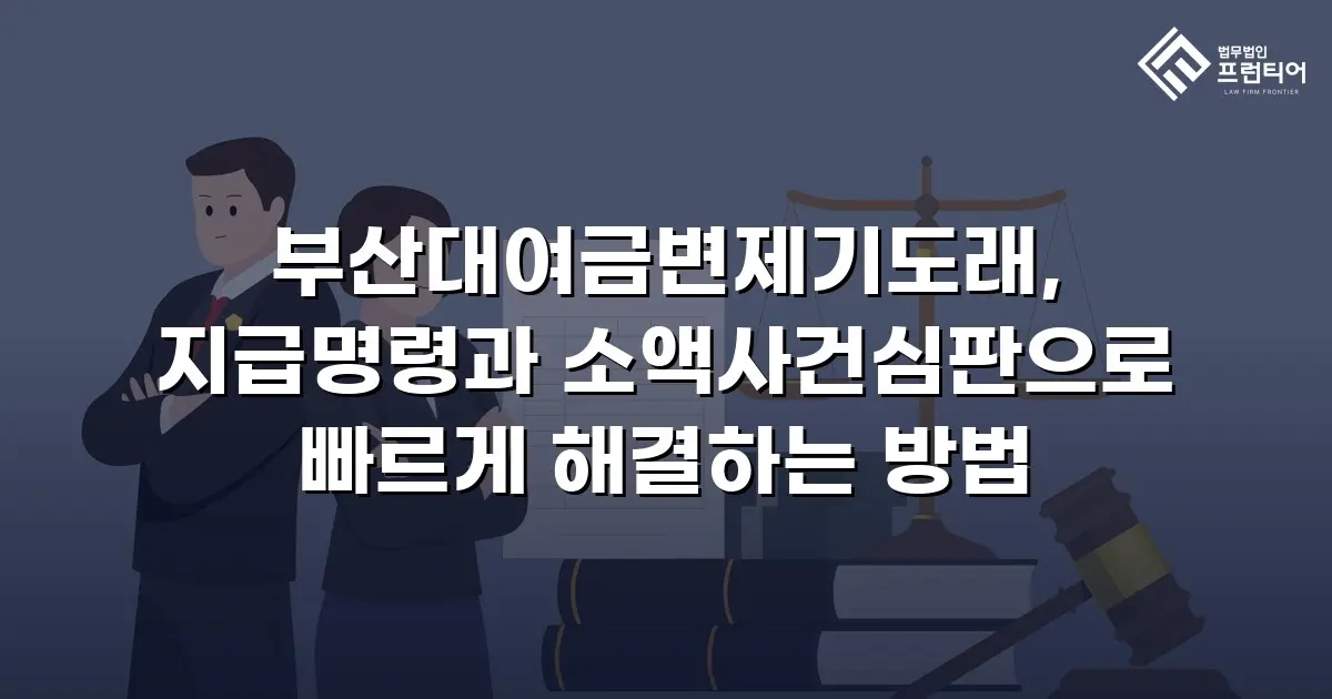 부산대여금변제기도래, 지급명령과 소액사건심판으로 빠르게 해결하는 방법