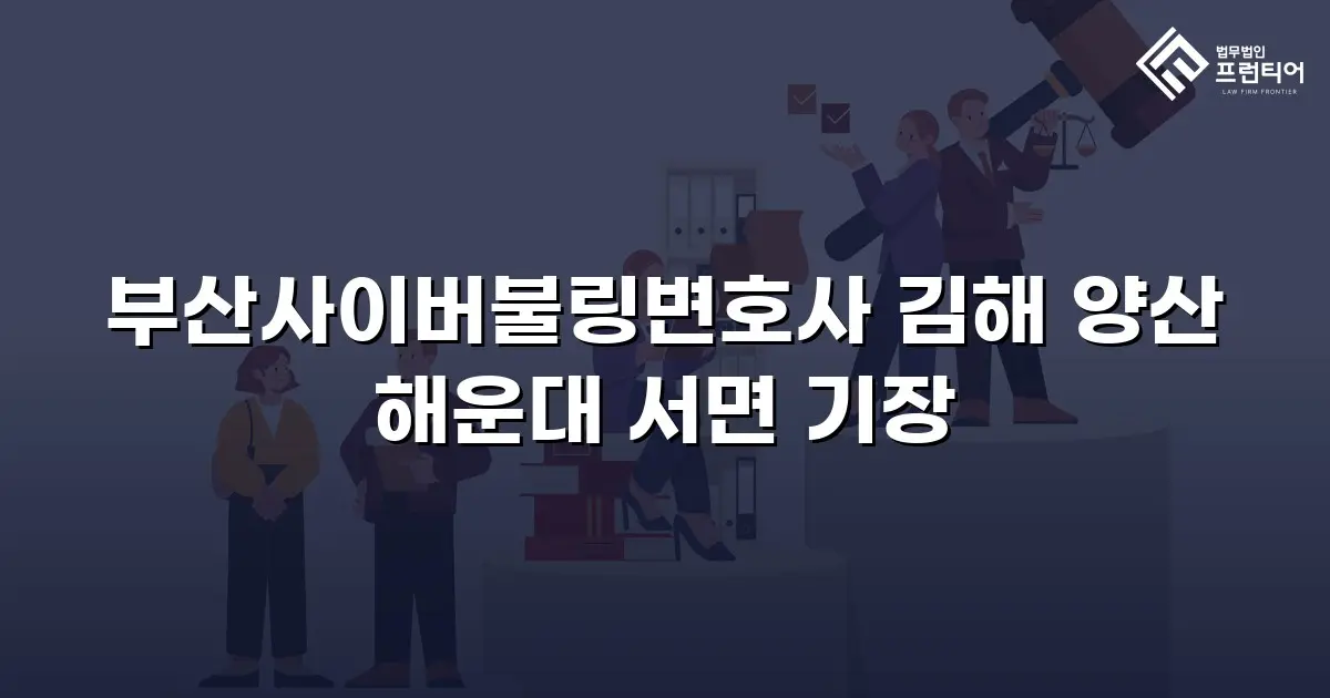 부산사이버불링변호사 김해 양산 해운대 서면 기장