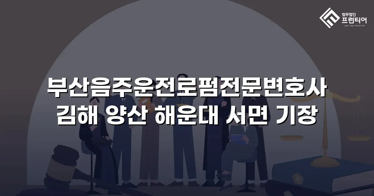 부산음주운전로펌전문변호사 김해 양산 해운대 서면 기장