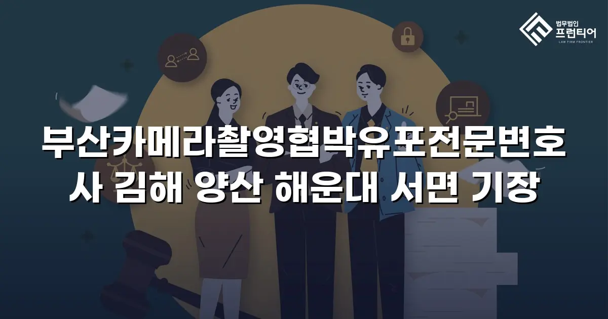 부산카메라촬영협박유포전문변호사 김해 양산 해운대 서면 기장