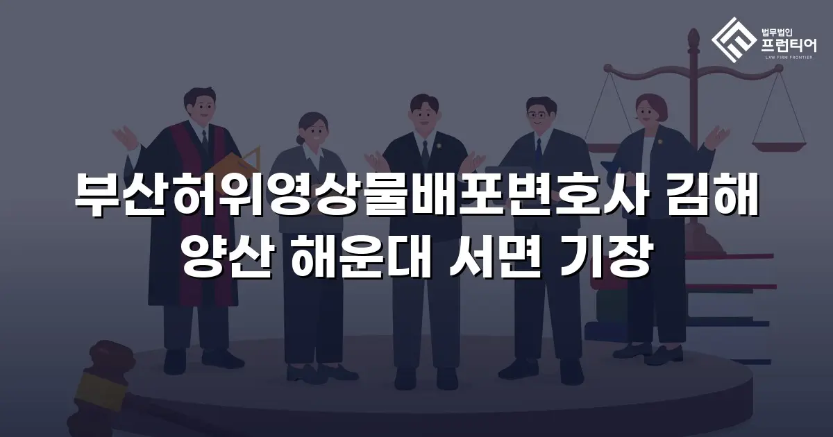 부산허위영상물배포변호사 김해 양산 해운대 서면 기장