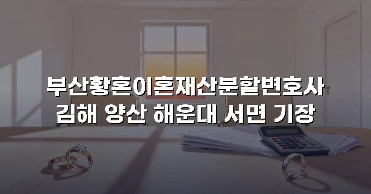 부산황혼이혼재산분할변호사 김해 양산 해운대 서면 기장